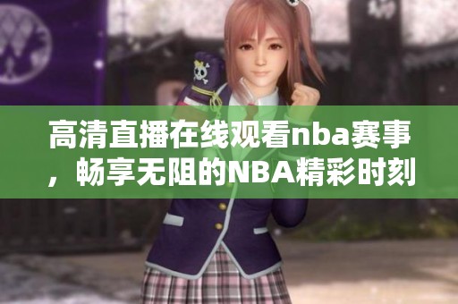 高清直播在线观看nba赛事，畅享无阻的NBA精彩时刻