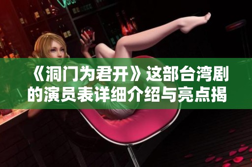 《洞门为君开》这部台湾剧的演员表详细介绍与亮点揭秘