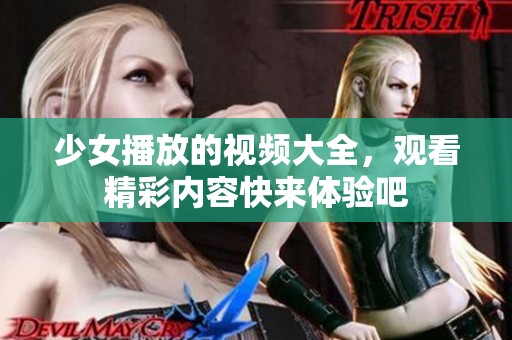 少女播放的视频大全，观看精彩内容快来体验吧