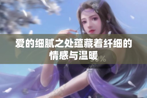 爱的细腻之处蕴藏着纤细的情感与温暖