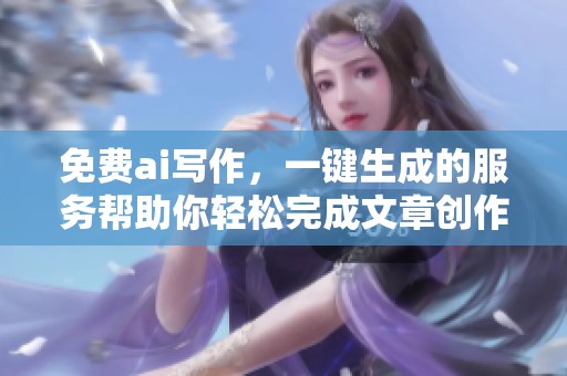 免费ai写作，一键生成的服务帮助你轻松完成文章创作