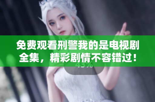 免费观看刑警我的是电视剧全集，精彩剧情不容错过！