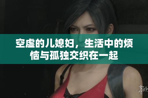 空虚的儿媳妇，生活中的烦恼与孤独交织在一起