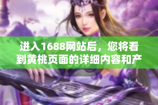 进入1688网站后，您将看到黄桃页面的详细内容和产品信息。