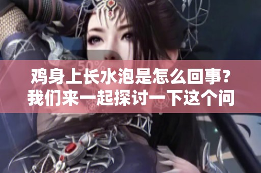 鸡身上长水泡是怎么回事？我们来一起探讨一下这个问题。