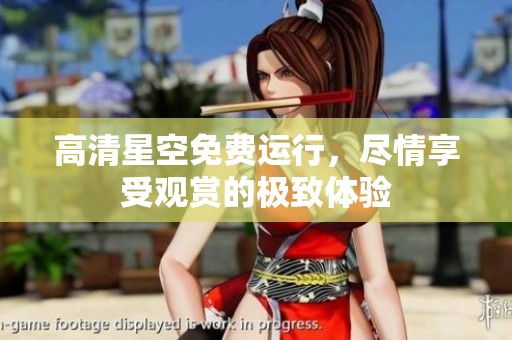 高清星空免费运行，尽情享受观赏的极致体验