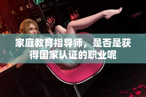 家庭教育指导师，是否是获得国家认证的职业呢