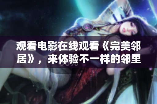 观看电影在线观看《完美邻居》，来体验不一样的邻里故事。