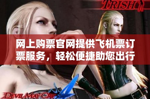 网上购票官网提供飞机票订票服务，轻松便捷助您出行无忧