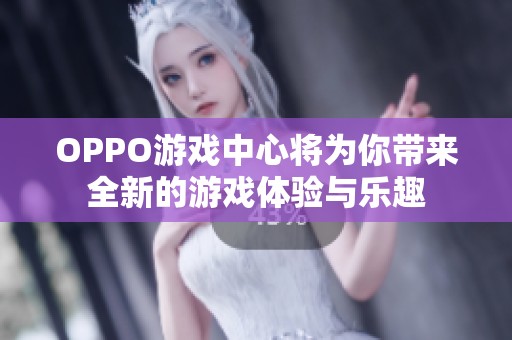 OPPO游戏中心将为你带来全新的游戏体验与乐趣