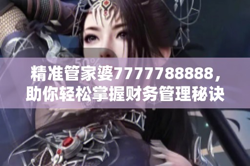精准管家婆7777788888，助你轻松掌握财务管理秘诀！