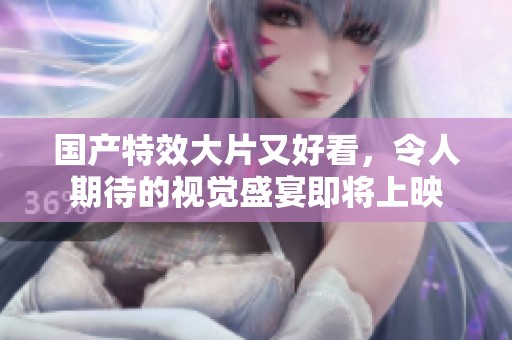 国产特效大片又好看，令人期待的视觉盛宴即将上映
