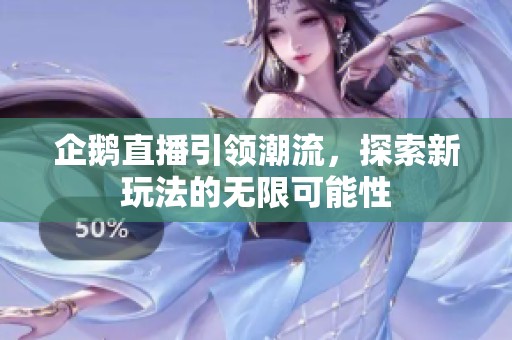 企鹅直播引领潮流，探索新玩法的无限可能性