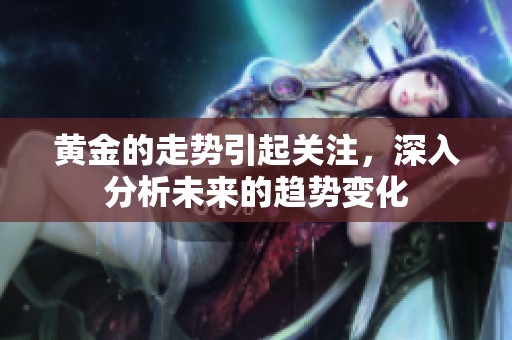 黄金的走势引起关注，深入分析未来的趋势变化