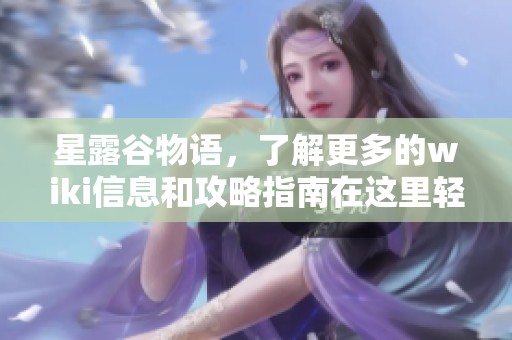星露谷物语，了解更多的wiki信息和攻略指南在这里轻松找到