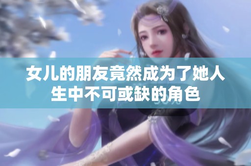 女儿的朋友竟然成为了她人生中不可或缺的角色