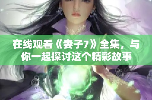 在线观看《妻子7》全集，与你一起探讨这个精彩故事