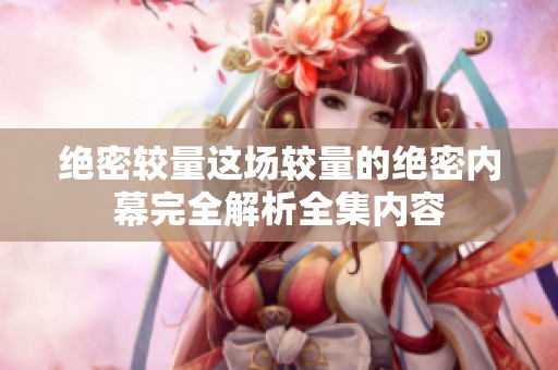 绝密较量这场较量的绝密内幕完全解析全集内容