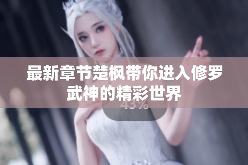最新章节楚枫带你进入修罗武神的精彩世界