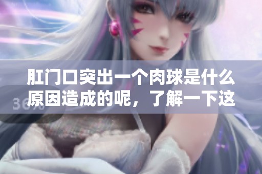 肛门口突出一个肉球是什么原因造成的呢，了解一下这一情况吧