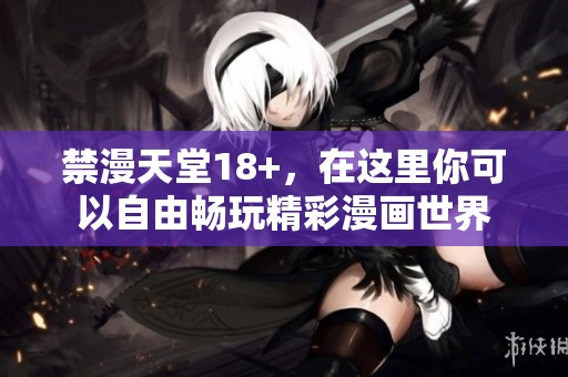 禁漫天堂18+，在这里你可以自由畅玩精彩漫画世界