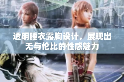 透明睡衣露胸设计，展现出无与伦比的性感魅力