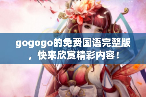 gogogo的免费国语完整版，快来欣赏精彩内容！