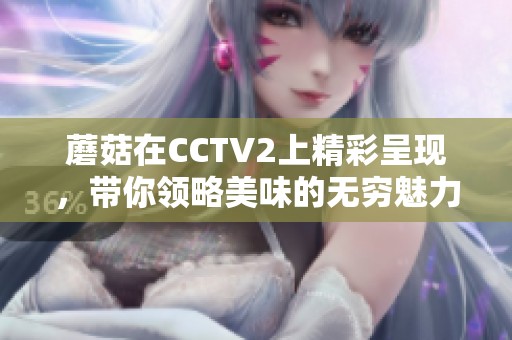 蘑菇在CCTV2上精彩呈现，带你领略美味的无穷魅力