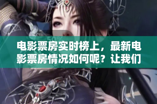 电影票房实时榜上，最新电影票房情况如何呢？让我们来看一看吧！