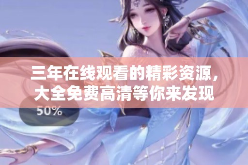 三年在线观看的精彩资源，大全免费高清等你来发现
