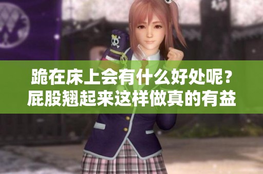 跪在床上会有什么好处呢？屁股翘起来这样做真的有益吗？