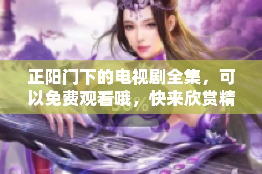 正阳门下的电视剧全集，可以免费观看哦，快来欣赏精彩内容吧！