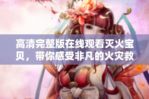 高清完整版在线观看灭火宝贝，带你感受非凡的火灾救援故事