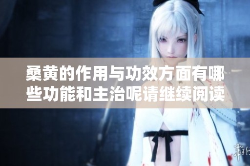 桑黄的作用与功效方面有哪些功能和主治呢请继续阅读探讨