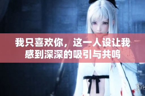 我只喜欢你，这一人设让我感到深深的吸引与共鸣