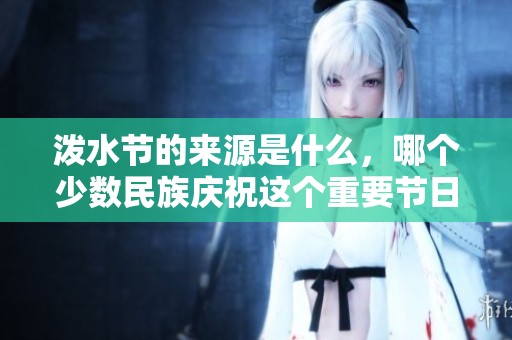 泼水节的来源是什么，哪个少数民族庆祝这个重要节日呢