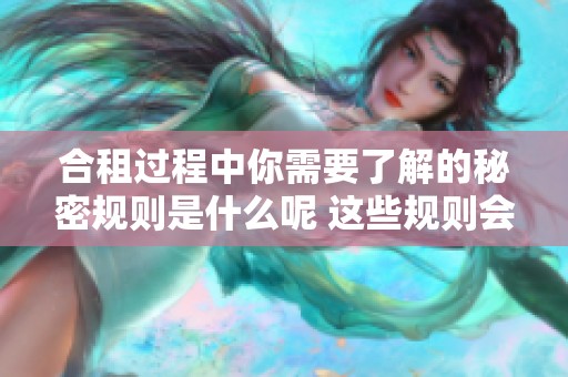 合租过程中你需要了解的秘密规则是什么呢 这些规则会影响你的合租体验吗