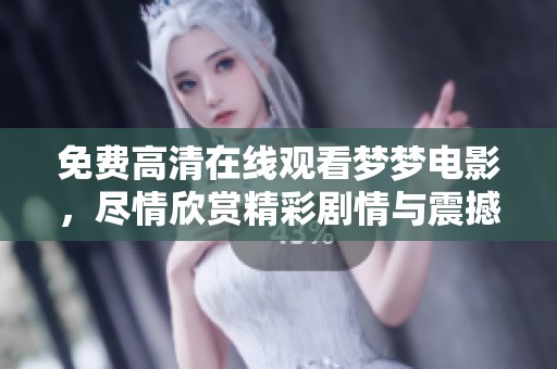 免费高清在线观看梦梦电影，尽情欣赏精彩剧情与震撼场面！