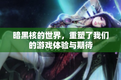 暗黑核的世界，重塑了我们的游戏体验与期待