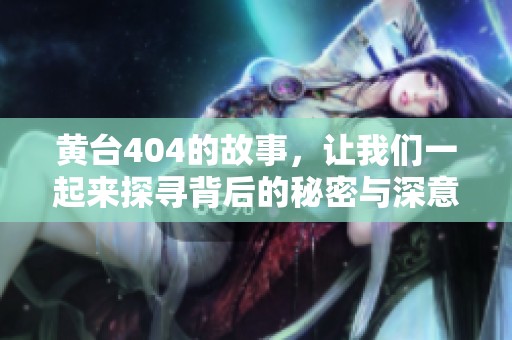 黄台404的故事，让我们一起来探寻背后的秘密与深意