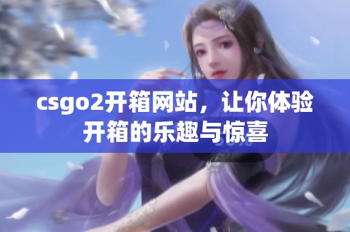 csgo2开箱网站，让你体验开箱的乐趣与惊喜
