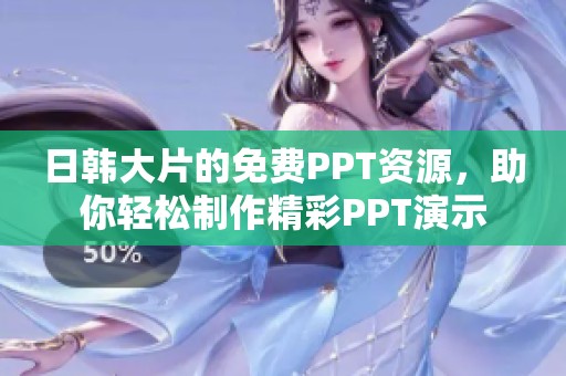日韩大片的免费PPT资源，助你轻松制作精彩PPT演示