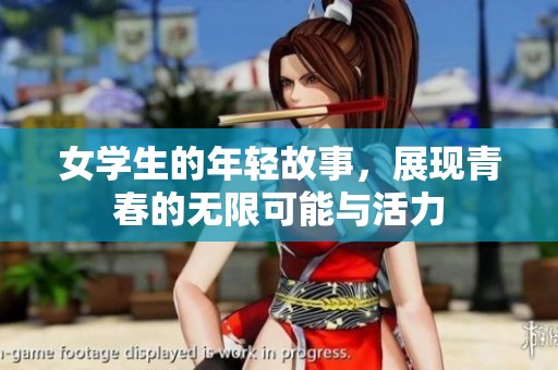 女学生的年轻故事，展现青春的无限可能与活力