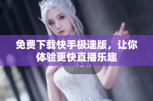 免费下载快手极速版，让你体验更快直播乐趣