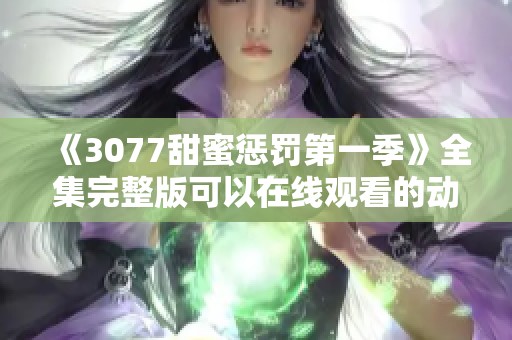 《3077甜蜜惩罚第一季》全集完整版可以在线观看的动漫网站推荐