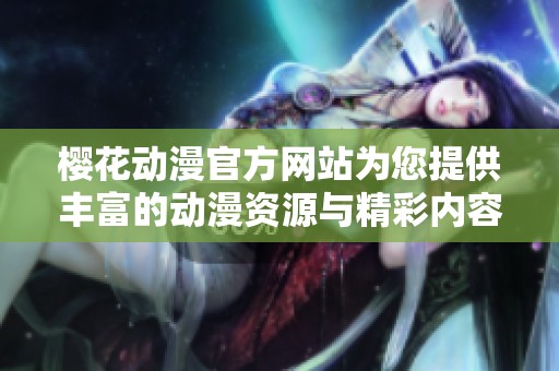 樱花动漫官方网站为您提供丰富的动漫资源与精彩内容，这里是您追番的最佳去处！