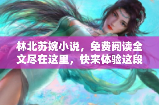 林北苏婉小说，免费阅读全文尽在这里，快来体验这段精彩故事吧！