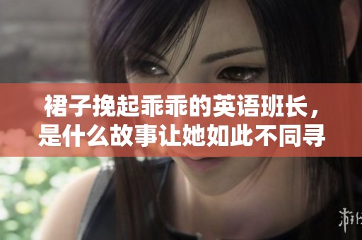 裙子挽起乖乖的英语班长，是什么故事让她如此不同寻常呢