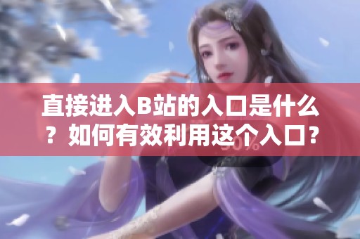 直接进入B站的入口是什么？如何有效利用这个入口？