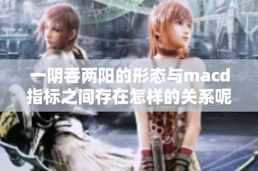 一阴吞两阳的形态与macd指标之间存在怎样的关系呢